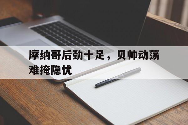 开云体育中国-摩纳哥后劲十足，贝帅动荡难掩隐忧的简单介绍